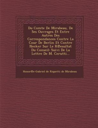 Kniha Du Comte de Mirabeau, de Ses Ouvrages Et Entre Autres Des Correspondances Contre La Cour de Berlin Et Contre Necker Sur Le R Esultat Du Conseil: Suivi Honor E-Gabriel De Riquetti De Mirabea