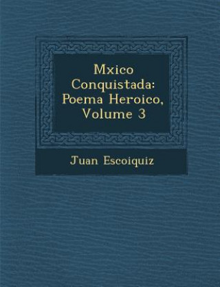 Carte M Xico Conquistada: Poema Heroico, Volume 3 Juan Escoiquiz