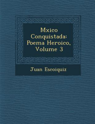 Книга M Xico Conquistada: Poema Heroico, Volume 3 Juan Escoiquiz