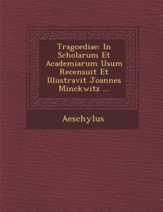 Książka Tragoediae: In Scholarum Et Academiarum Usum Recensuit Et Illustravit Joannes Minckwitz ... Aeschylus