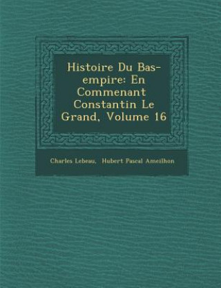 Książka Histoire Du Bas-Empire: En Commen Ant Constantin Le Grand, Volume 16 Charles LeBeau