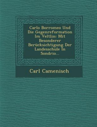 Книга Carlo Borromeo Und Die Gegenreformation Im Veltlin: Mit Besonderer Berucksichtigung Der Landesschule in Sondrio... Carl Camenisch