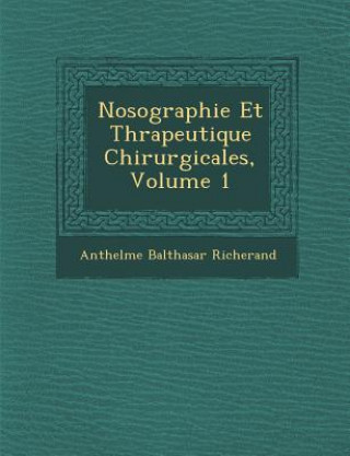 Könyv Nosographie Et Th Rapeutique Chirurgicales, Volume 1 Anthelme Balthasar Richerand