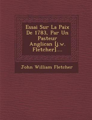 Kniha Essai Sur La Paix de 1783, Par Un Pasteur Anglican [J.W. Fletcher].... John William Fletcher