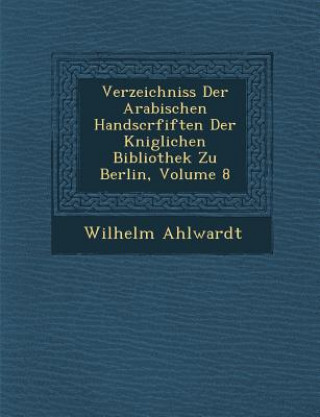 Könyv Verzeichniss Der Arabischen Handscrfiften Der K Niglichen Bibliothek Zu Berlin, Volume 8 Wilhelm Ahlwardt