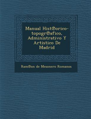 Carte Manual Hist Orico-Topogr Afico, Administrativo y Artistico de Madrid Ram on De Mesonero Romanos