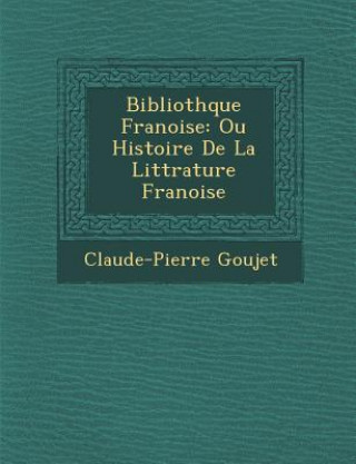 Kniha Biblioth Que Fran Oise: Ou Histoire de La Litt Rature Fran Oise Claude-Pierre Goujet