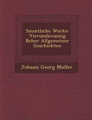 Kniha S Mmtliche Werke: Vierundzwanzig B Cher Allgemeiner Geschichten Johann Georg Muller