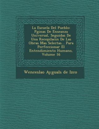 Książka La Escuela del Pueblo: P Ginas de Ense Anza Universal, Seguidas de Una Recopilaci N de Las Obras Mas Selectas... Para Perfeccionar El Entendi Wenceslao Ayguals De Izco