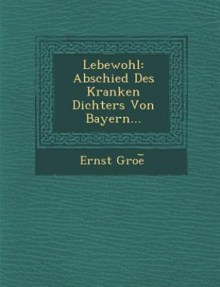 Książka Lebewohl: Abschied Des Kranken Dichters Von Bayern... Ernst Groe