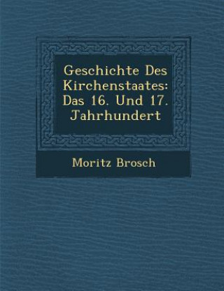Könyv Geschichte Des Kirchenstaates: Das 16. Und 17. Jahrhundert Moritz Brosch