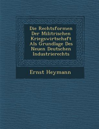 Carte Die Rechtsformen Der Milit Rischen Kriegswirtschaft ALS Grundlage Des Neuen Deutschen Industrierechts Ernst Heymann