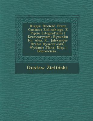 Kniha Kirgiz: Powie . Przez Gustawa Zielinskiego. Z Pi Ciu Litografiami I Drzeworytami Rysunku HR. Alex. R... [Alexander Hrabia Rysz Gustaw Zieli Ski