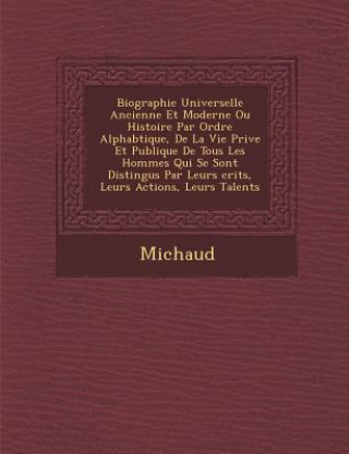 Carte Biographie Universelle Ancienne Et Moderne Ou Histoire Par Ordre Alphab Tique, de La Vie Priv E Et Publique de Tous Les Hommes Qui Se Sont Distingu S Michaud