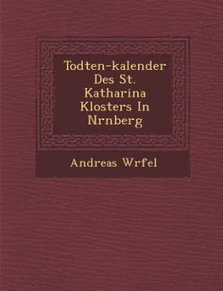 Kniha Todten-kalender Des St. Katharina Klosters In N&#65533;rnberg Andreas W Rfel