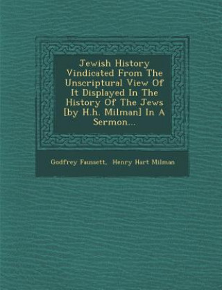 Buch Jewish History Vindicated from the Unscriptural View of It Displayed in the History of the Jews [By H.H. Milman] in a Sermon... Godfrey Faussett