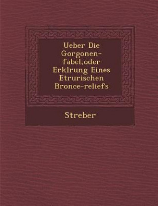 Carte Ueber Die Gorgonen-Fabel, Oder Erkl Rung Eines Etrurischen Bronce-Reliefs Streber