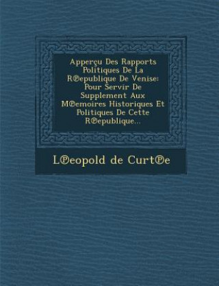 Книга Apperçu Des Rapports Politiques De La R&#8471;epublique De Venise: Pour Servir De Supplement Aux M&#8471;emoires Historiques Et Politiques De Cette R& L Eopold De Curt E