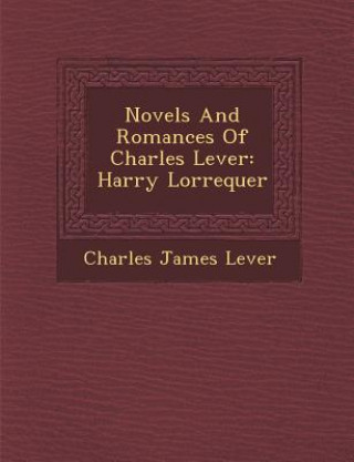 Книга Novels and Romances of Charles Lever: Harry Lorrequer Charles James Lever