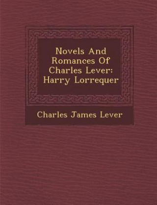 Kniha Novels and Romances of Charles Lever: Harry Lorrequer Charles James Lever