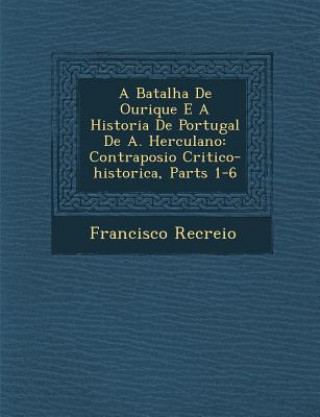 Книга A Batalha de Ourique E a Historia de Portugal de A. Herculano: Contraposi O Critico-Historica, Parts 1-6 Francisco Recreio