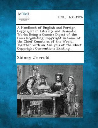 Buch A Handbook of English and Foreign Copyright in Literary and Dramatic Works Being a Concise Digest of the Laws Regulating Copyright in Some of the Chie Sidney Jerrold