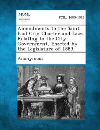 Kniha Amendments to the Saint Paul City Charter and Laws Relating to the City Government, Enacted by the Legislature of 1889. Anonymous