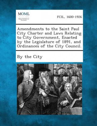 Könyv Amendments to the Saint Paul City Charter and Laws Relating to City Government, Enacted by the Legislature of 1891, and Ordinances of the City Council By the City