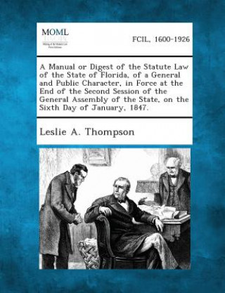 Libro A Manual or Digest of the Statute Law of the State of Florida, of a General and Public Character, in Force at the End of the Second Session of the G Leslie a Thompson