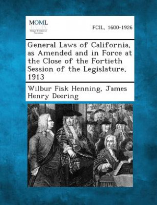Könyv General Laws of California, as Amended and in Force at the Close of the Fortieth Session of the Legislature, 1913 Wilbur Fisk Henning