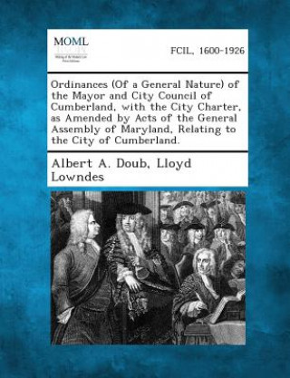 Knjiga Ordinances (of a General Nature) of the Mayor and City Council of Cumberland, with the City Charter, as Amended by Acts of the General Assembly of Mar Albert a Doub