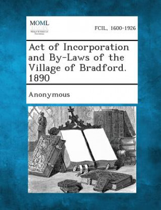 Kniha Act of Incorporation and By-Laws of the Village of Bradford. 1890 Anonymous