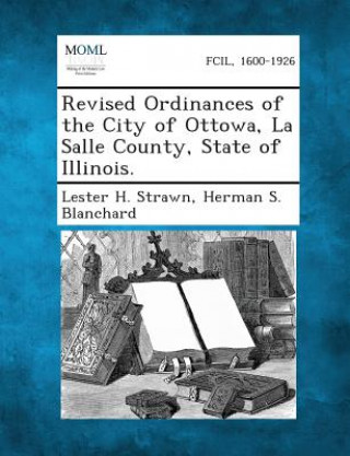 Kniha Revised Ordinances of the City of Ottowa, La Salle County, State of Illinois. Lester H Strawn