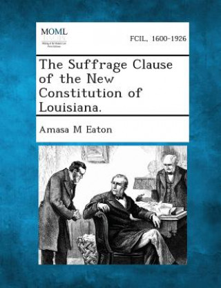 Knjiga The Suffrage Clause of the New Constitution of Louisiana. Amasa M Eaton