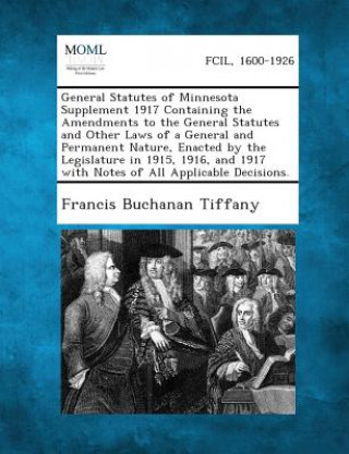 Carte General Statutes of Minnesota Supplement 1917 Containing the Amendments to the General Statutes and Other Laws of a General and Permanent Nature, Enac Francis Buchanan Tiffany
