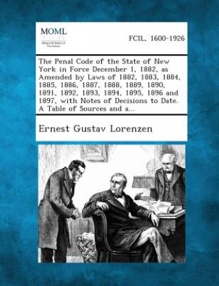 Kniha The Penal Code of the State of New York in Force December 1, 1882, as Amended by Laws of 1882, 1883, 1884, 1885, 1886, 1887, 1888, 1889, 1890, 1891, 1 Ernest Gustav Lorenzen