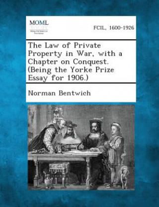 Livre The Law of Private Property in War, with a Chapter on Conquest. (Being the Yorke Prize Essay for 1906.) Norman Bentwich