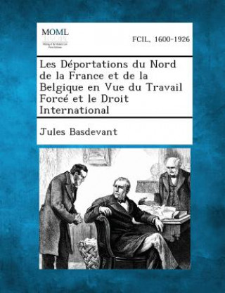 Kniha Les Deportations Du Nord de La France Et de La Belgique En Vue Du Travail Force Et Le Droit International Jules Basdevant