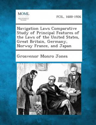 Kniha Navigation Laws Comparative Study of Principal Features of the Laws of the United States, Great Britain, Germany, Norway France, and Japan Grosvenor Monro Jones