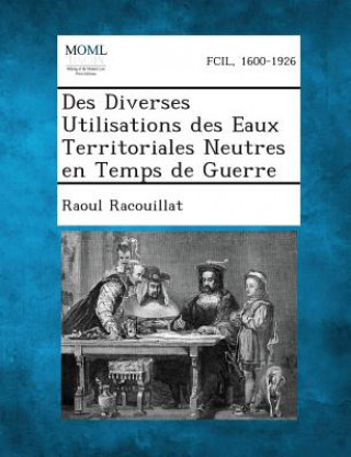 Könyv Des Diverses Utilisations Des Eaux Territoriales Neutres En Temps de Guerre Raoul Racouillat