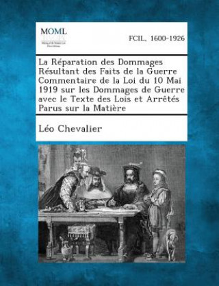 Книга La Reparation Des Dommages Resultant Des Faits de La Guerre Commentaire de La Loi Du 10 Mai 1919 Sur Les Dommages de Guerre Avec Le Texte Des Lois Et Leo Chevalier