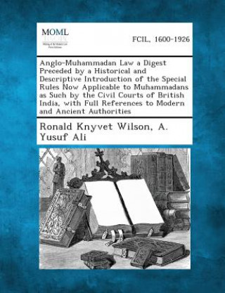 Buch Anglo-Muhammadan Law a Digest Preceded by a Historical and Descriptive Introduction of the Special Rules Now Applicable to Muhammadans as Such by the Ronald Knyvet Wilson