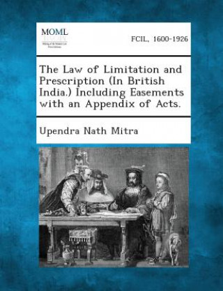 Kniha The Law of Limitation and Prescription (in British India.) Including Easements with an Appendix of Acts. Upendra Nath Mitra