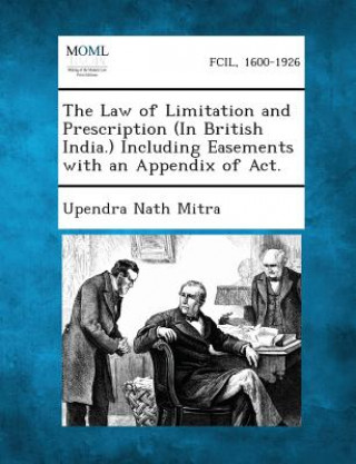 Kniha The Law of Limitation and Prescription (in British India.) Including Easements with an Appendix of ACT. Upendra Nath Mitra