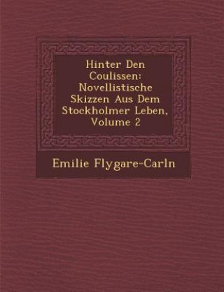 Könyv Hinter Den Coulissen: Novellistische Skizzen Aus Dem Stockholmer Leben, Volume 2 Emilie Flygare-Carl N