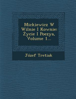 Book Mickiewicz W Wilnie I Kownie: Ycie I Poezya, Volume 1... Jozef Tretiak