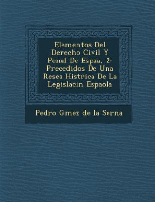 Book Elementos del Derecho Civil y Penal de Espa A, 2: Precedidos de Una Rese a Hist Rica de La Legislaci N Espa Ola Pedro G Mez De La Serna