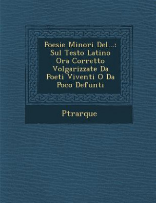 Knjiga Poesie Minori del...: Sul Testo Latino Ora Corretto Volgarizzate Da Poeti Viventi O Da Poco Defunti P Trarque