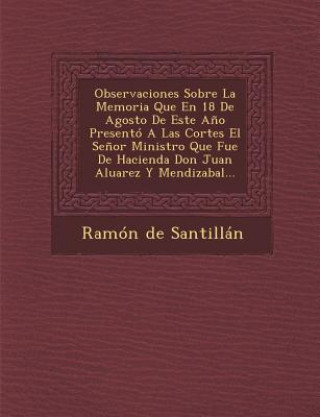 Kniha Observaciones Sobre La Memoria Que En 18 De Agosto De Este A?o Presentó A Las Cortes El Se?or Ministro Que Fue De Hacienda Don Juan Aluarez Y Mendizab Ramon De Santillan