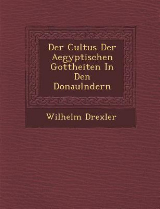 Livro Der Cultus Der Aegyptischen Gottheiten in Den Donaul Ndern Wilhelm Drexler